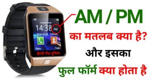 PM और AM का फुल फॉर्म क्या है? What is full form am and pm